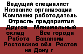 Ведущий специалист › Название организации ­ Компания-работодатель › Отрасль предприятия ­ Другое › Минимальный оклад ­ 1 - Все города Работа » Вакансии   . Ростовская обл.,Ростов-на-Дону г.